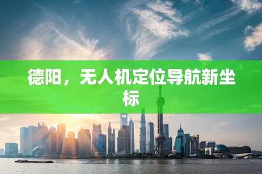 德阳，无人机定位导航新坐标