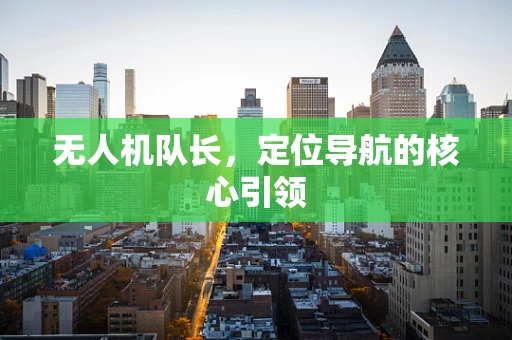无人机队长，定位导航的核心引领