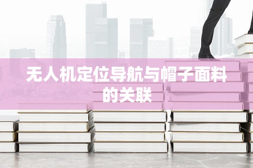 无人机定位导航与帽子面料的关联