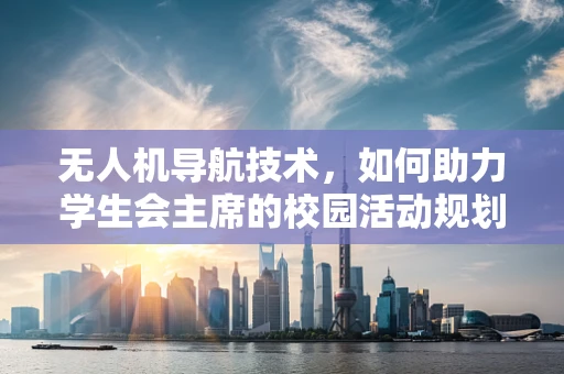 无人机导航技术，如何助力学生会主席的校园活动规划？