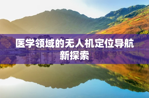 医学领域的无人机定位导航新探索