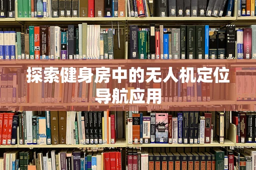 探索健身房中的无人机定位导航应用