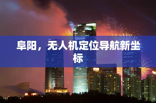 阜阳，无人机定位导航新坐标