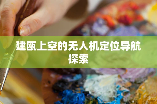 建瓯上空的无人机定位导航探索