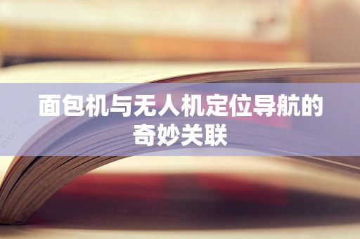 面包机与无人机定位导航的奇妙关联