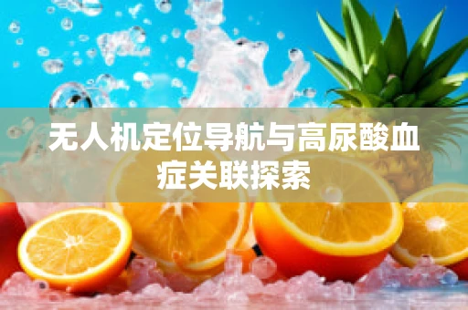 无人机定位导航与高尿酸血症关联探索
