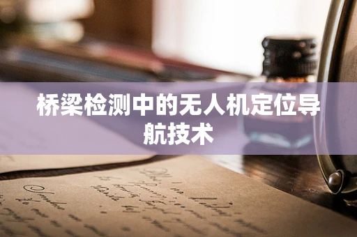 桥梁检测中的无人机定位导航技术