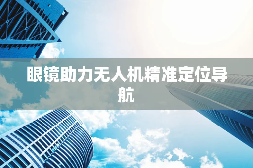 眼镜助力无人机精准定位导航