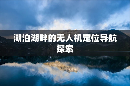 湖泊湖畔的无人机定位导航探索