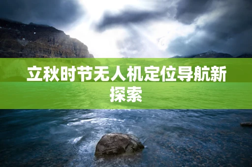 立秋时节无人机定位导航新探索
