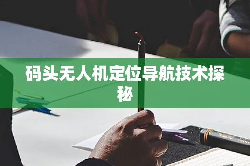 码头无人机定位导航技术探秘