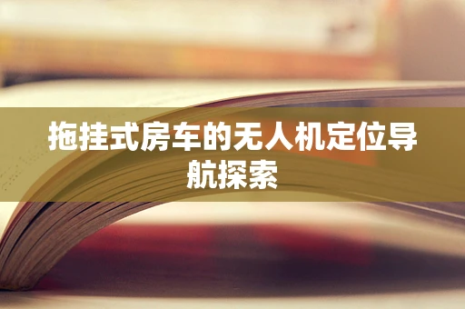 拖挂式房车的无人机定位导航探索