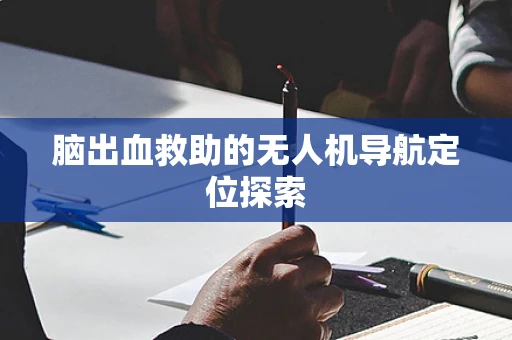 脑出血救助的无人机导航定位探索