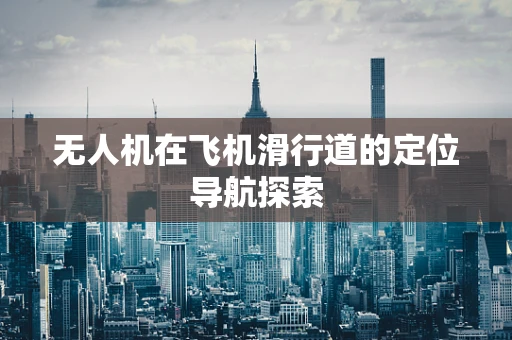 无人机在飞机滑行道的定位导航探索