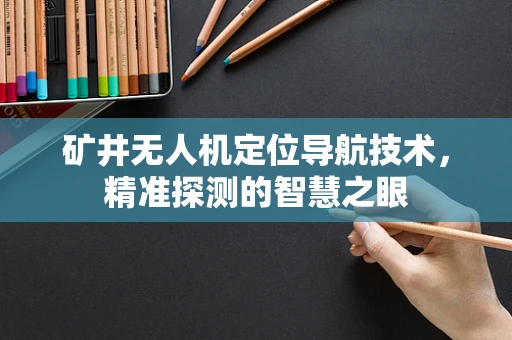 矿井无人机定位导航技术，精准探测的智慧之眼