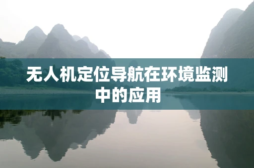 无人机定位导航在环境监测中的应用
