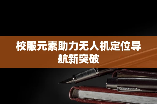 校服元素助力无人机定位导航新突破