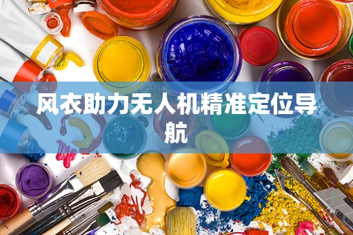 风衣助力无人机精准定位导航