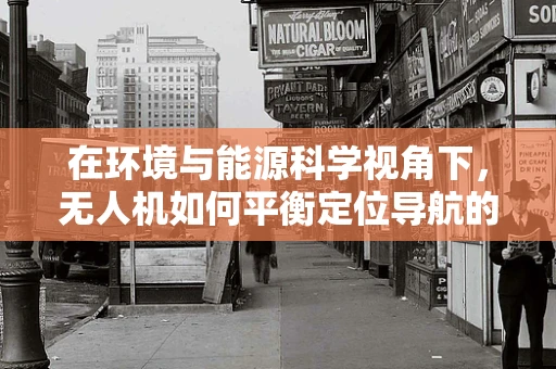 在环境与能源科学视角下，无人机如何平衡定位导航的精准度与能源效率？