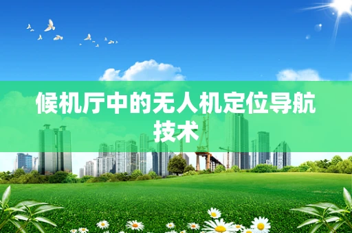 候机厅中的无人机定位导航技术