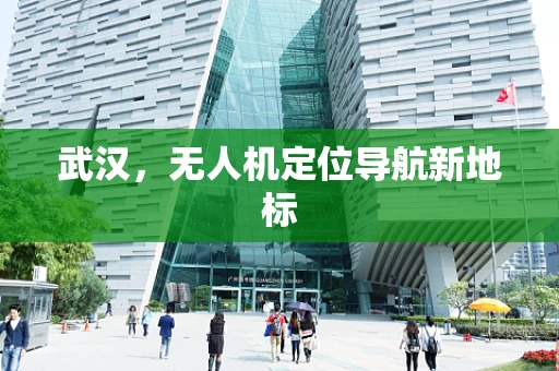 武汉，无人机定位导航新地标