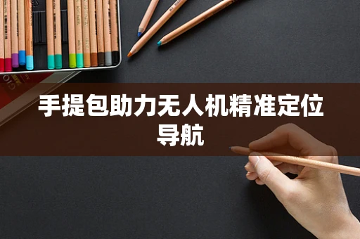 手提包助力无人机精准定位导航