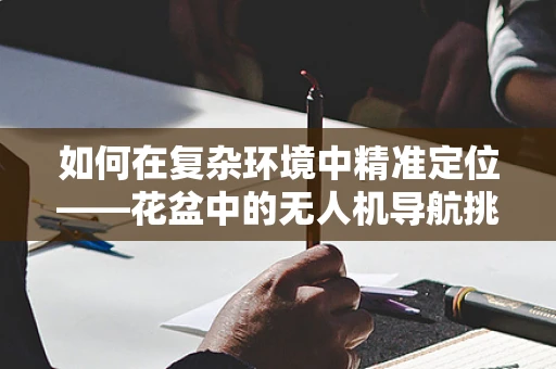 如何在复杂环境中精准定位——花盆中的无人机导航挑战