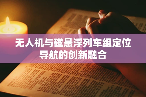 无人机与磁悬浮列车组定位导航的创新融合