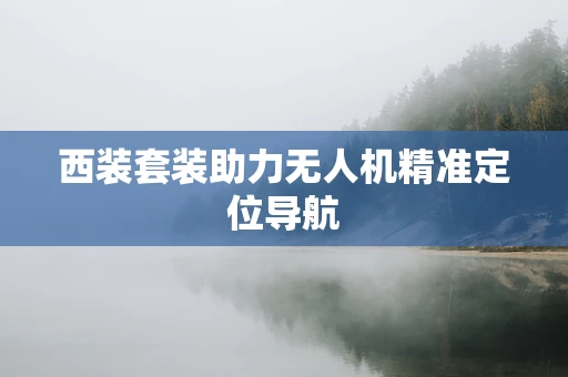 西装套装助力无人机精准定位导航