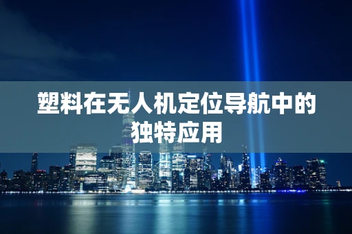 塑料在无人机定位导航中的独特应用