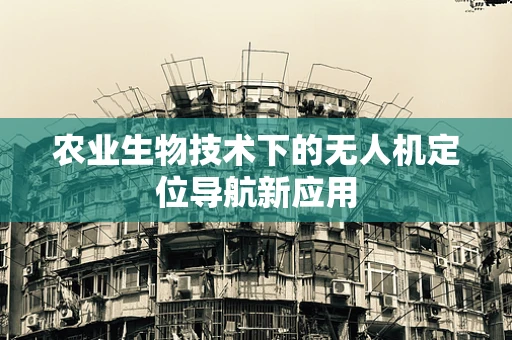 农业生物技术下的无人机定位导航新应用