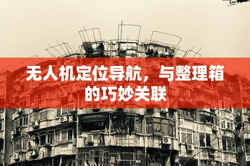 无人机定位导航，与整理箱的巧妙关联