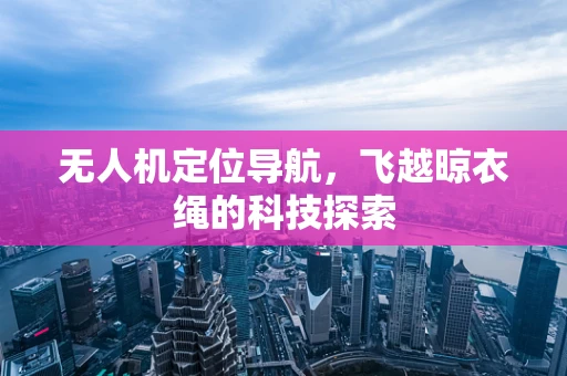 无人机定位导航，飞越晾衣绳的科技探索