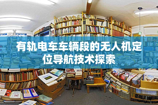 有轨电车车辆段的无人机定位导航技术探索