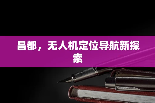 昌都，无人机定位导航新探索