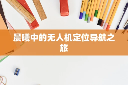晨曦中的无人机定位导航之旅