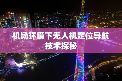 机场环境下无人机定位导航技术探秘
