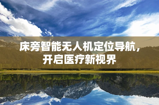 床旁智能无人机定位导航，开启医疗新视界