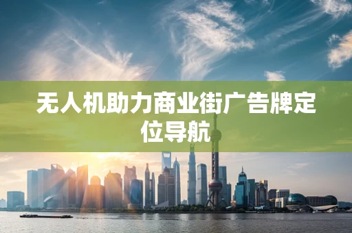 无人机助力商业街广告牌定位导航