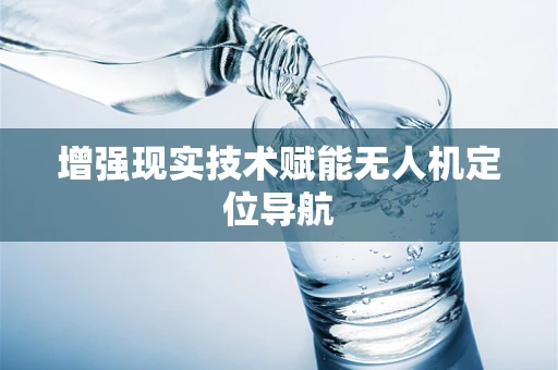 增强现实技术赋能无人机定位导航