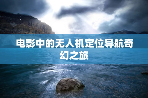 电影中的无人机定位导航奇幻之旅