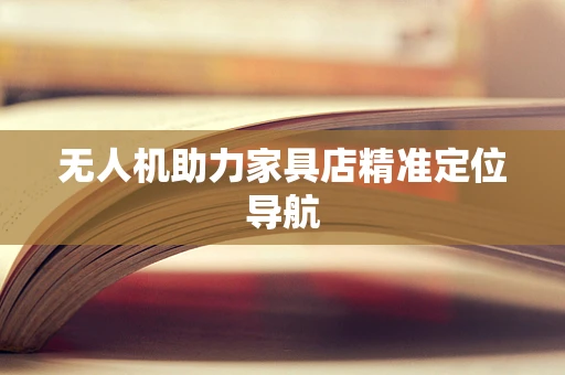 无人机助力家具店精准定位导航