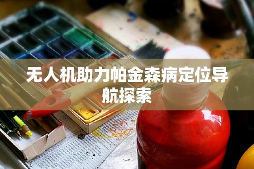 无人机助力帕金森病定位导航探索