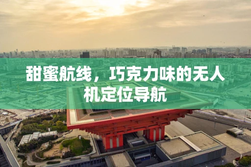 甜蜜航线，巧克力味的无人机定位导航