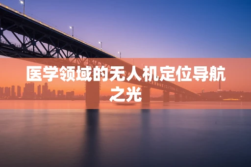 医学领域的无人机定位导航之光