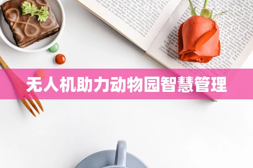 无人机助力动物园智慧管理