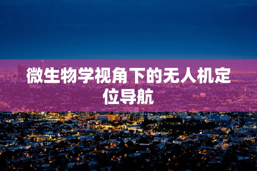 微生物学视角下的无人机定位导航