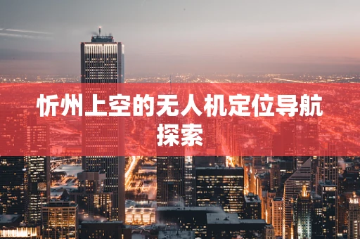 忻州上空的无人机定位导航探索
