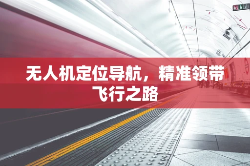 无人机定位导航，精准领带飞行之路