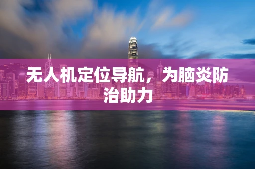 无人机定位导航，为脑炎防治助力